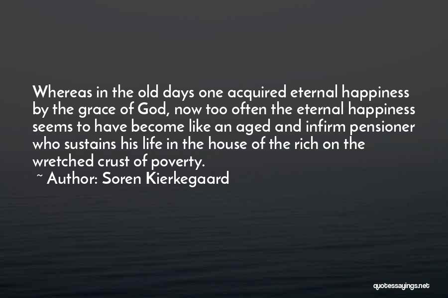 Soren Kierkegaard Quotes: Whereas In The Old Days One Acquired Eternal Happiness By The Grace Of God, Now Too Often The Eternal Happiness