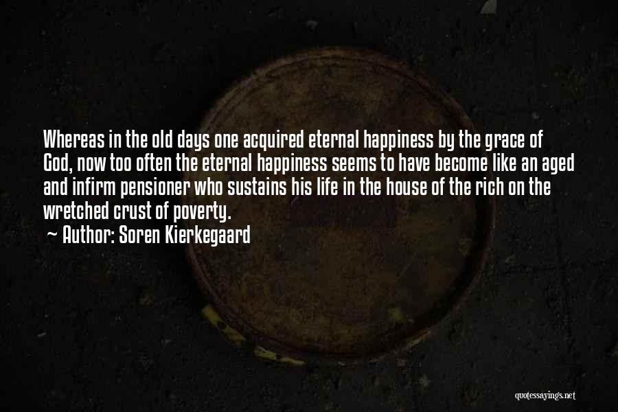 Soren Kierkegaard Quotes: Whereas In The Old Days One Acquired Eternal Happiness By The Grace Of God, Now Too Often The Eternal Happiness