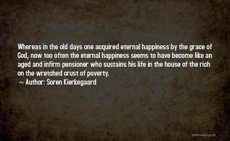 Soren Kierkegaard Quotes: Whereas In The Old Days One Acquired Eternal Happiness By The Grace Of God, Now Too Often The Eternal Happiness