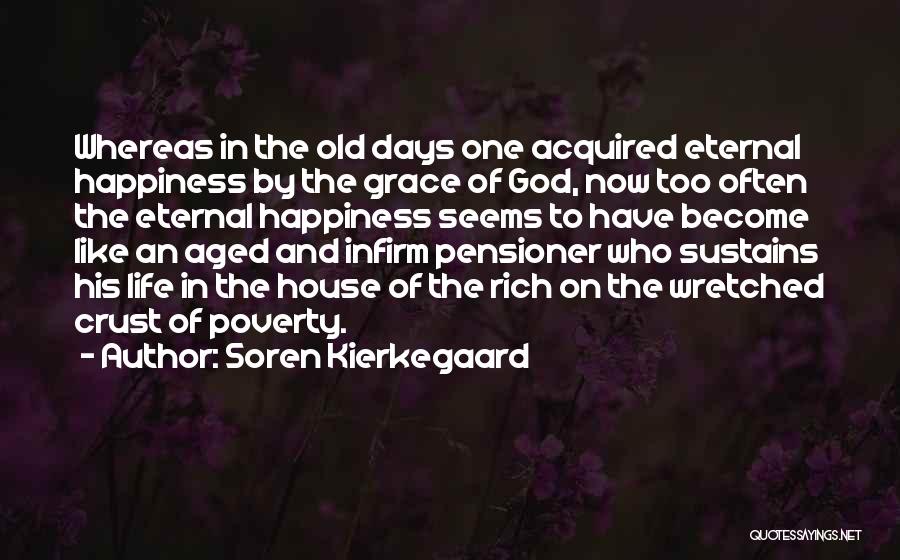 Soren Kierkegaard Quotes: Whereas In The Old Days One Acquired Eternal Happiness By The Grace Of God, Now Too Often The Eternal Happiness