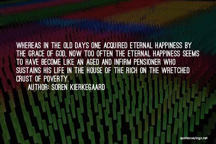 Soren Kierkegaard Quotes: Whereas In The Old Days One Acquired Eternal Happiness By The Grace Of God, Now Too Often The Eternal Happiness