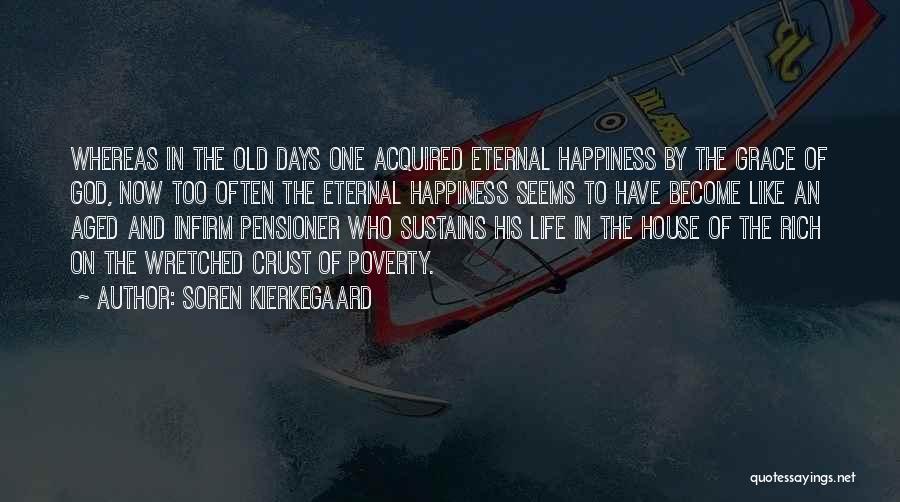 Soren Kierkegaard Quotes: Whereas In The Old Days One Acquired Eternal Happiness By The Grace Of God, Now Too Often The Eternal Happiness