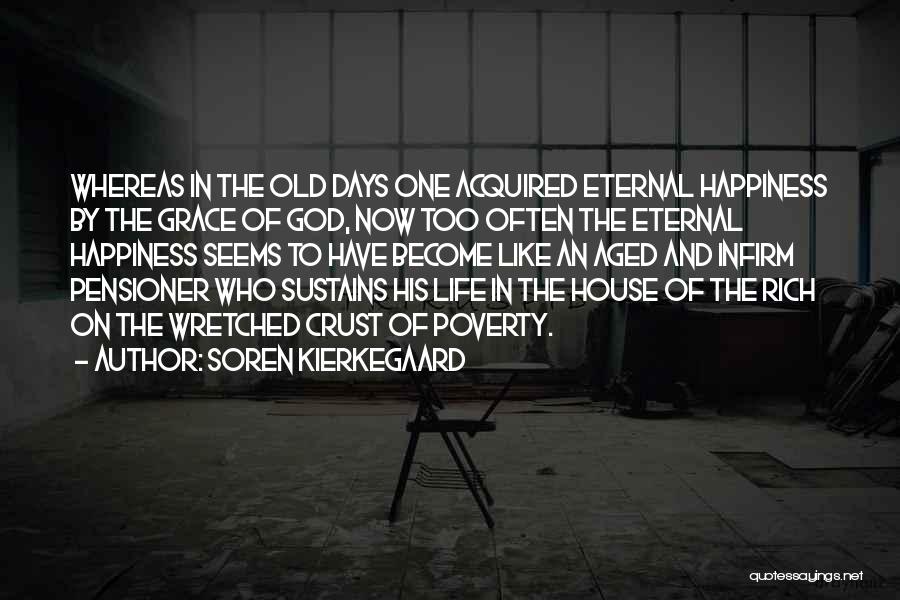 Soren Kierkegaard Quotes: Whereas In The Old Days One Acquired Eternal Happiness By The Grace Of God, Now Too Often The Eternal Happiness