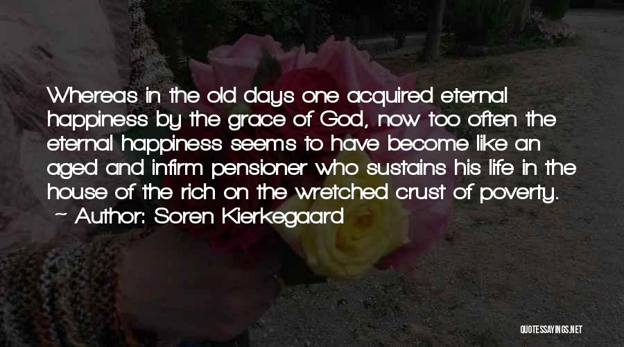 Soren Kierkegaard Quotes: Whereas In The Old Days One Acquired Eternal Happiness By The Grace Of God, Now Too Often The Eternal Happiness