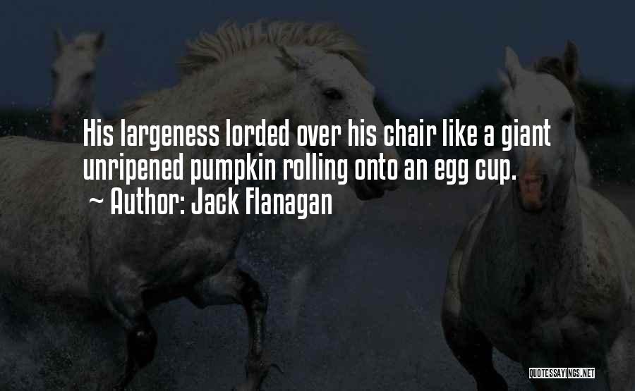 Jack Flanagan Quotes: His Largeness Lorded Over His Chair Like A Giant Unripened Pumpkin Rolling Onto An Egg Cup.