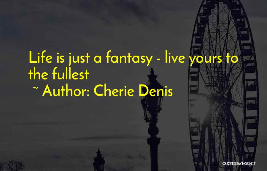 Cherie Denis Quotes: Life Is Just A Fantasy - Live Yours To The Fullest