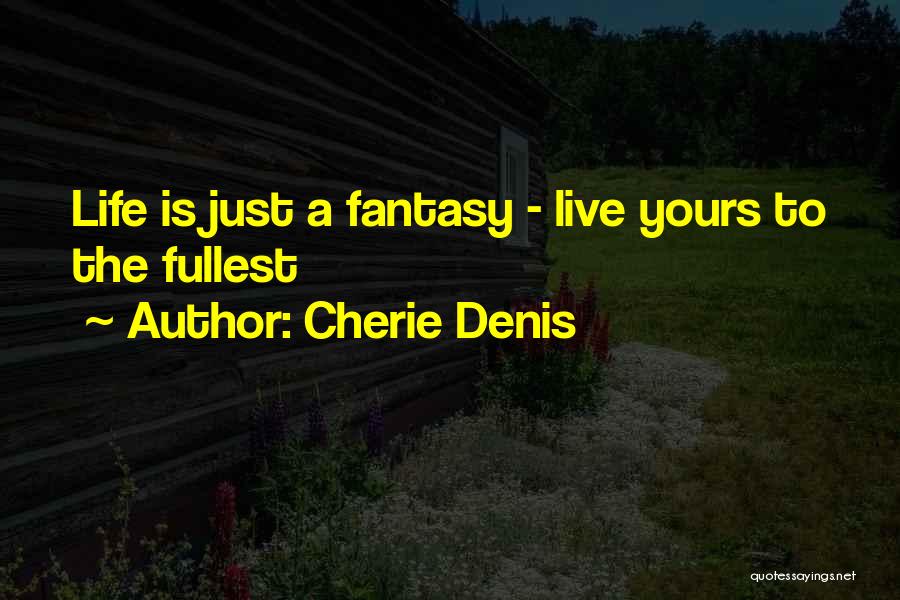 Cherie Denis Quotes: Life Is Just A Fantasy - Live Yours To The Fullest