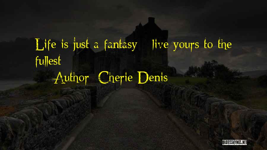 Cherie Denis Quotes: Life Is Just A Fantasy - Live Yours To The Fullest