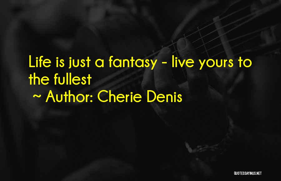 Cherie Denis Quotes: Life Is Just A Fantasy - Live Yours To The Fullest