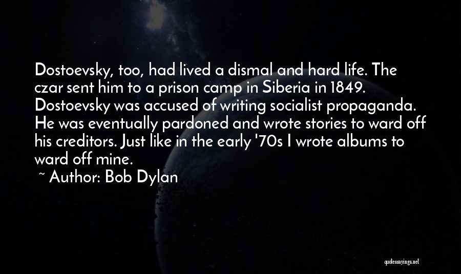 Bob Dylan Quotes: Dostoevsky, Too, Had Lived A Dismal And Hard Life. The Czar Sent Him To A Prison Camp In Siberia In