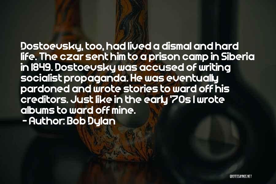Bob Dylan Quotes: Dostoevsky, Too, Had Lived A Dismal And Hard Life. The Czar Sent Him To A Prison Camp In Siberia In