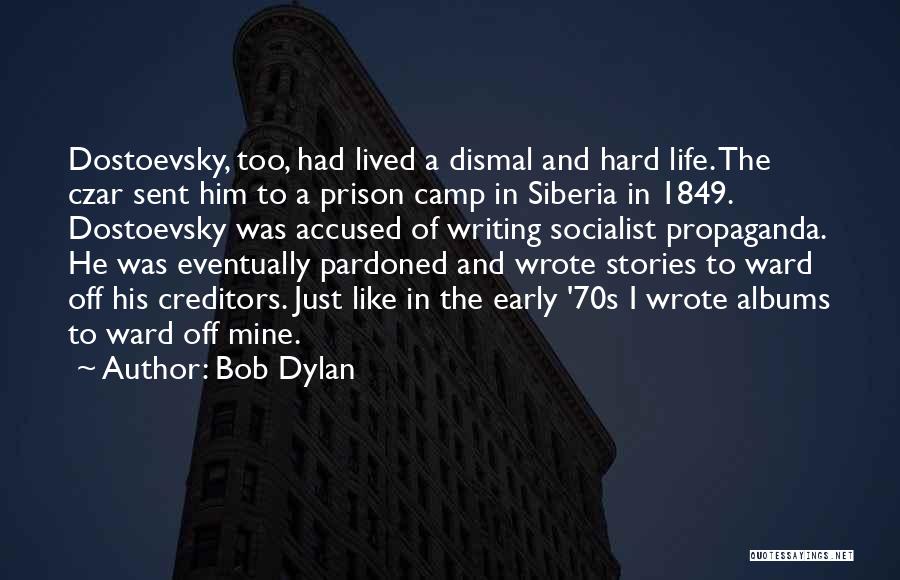 Bob Dylan Quotes: Dostoevsky, Too, Had Lived A Dismal And Hard Life. The Czar Sent Him To A Prison Camp In Siberia In