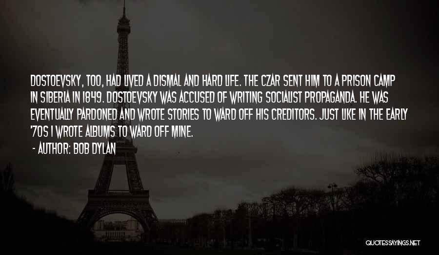 Bob Dylan Quotes: Dostoevsky, Too, Had Lived A Dismal And Hard Life. The Czar Sent Him To A Prison Camp In Siberia In