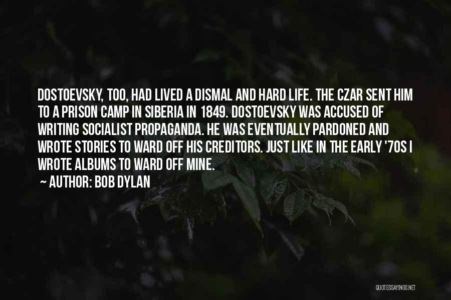 Bob Dylan Quotes: Dostoevsky, Too, Had Lived A Dismal And Hard Life. The Czar Sent Him To A Prison Camp In Siberia In