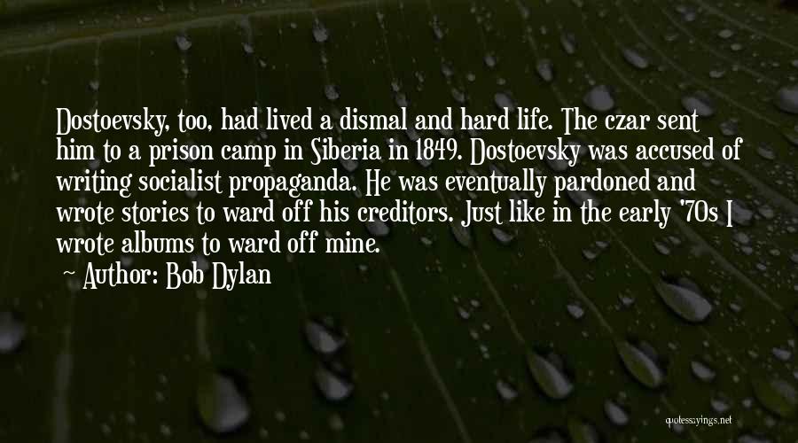 Bob Dylan Quotes: Dostoevsky, Too, Had Lived A Dismal And Hard Life. The Czar Sent Him To A Prison Camp In Siberia In