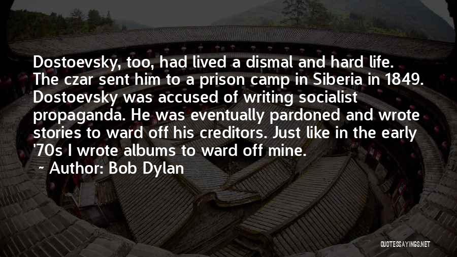 Bob Dylan Quotes: Dostoevsky, Too, Had Lived A Dismal And Hard Life. The Czar Sent Him To A Prison Camp In Siberia In