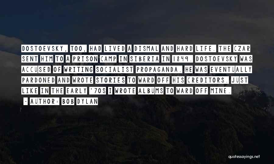 Bob Dylan Quotes: Dostoevsky, Too, Had Lived A Dismal And Hard Life. The Czar Sent Him To A Prison Camp In Siberia In