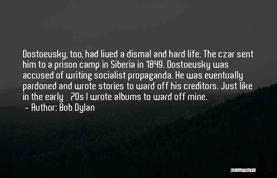 Bob Dylan Quotes: Dostoevsky, Too, Had Lived A Dismal And Hard Life. The Czar Sent Him To A Prison Camp In Siberia In