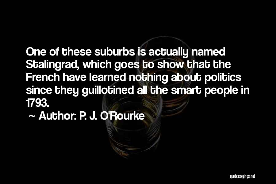 P. J. O'Rourke Quotes: One Of These Suburbs Is Actually Named Stalingrad, Which Goes To Show That The French Have Learned Nothing About Politics
