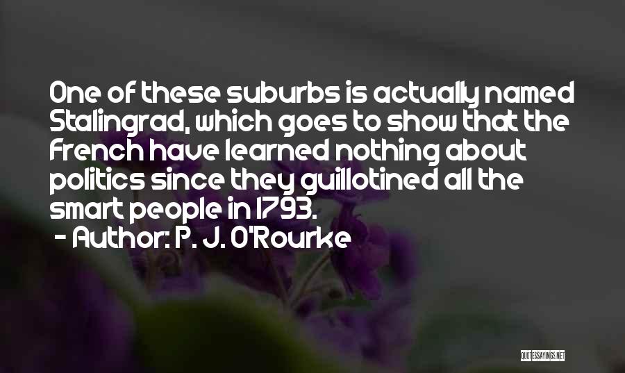 P. J. O'Rourke Quotes: One Of These Suburbs Is Actually Named Stalingrad, Which Goes To Show That The French Have Learned Nothing About Politics