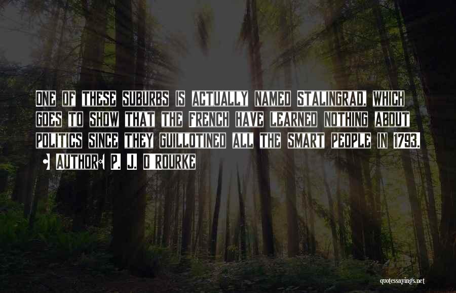 P. J. O'Rourke Quotes: One Of These Suburbs Is Actually Named Stalingrad, Which Goes To Show That The French Have Learned Nothing About Politics