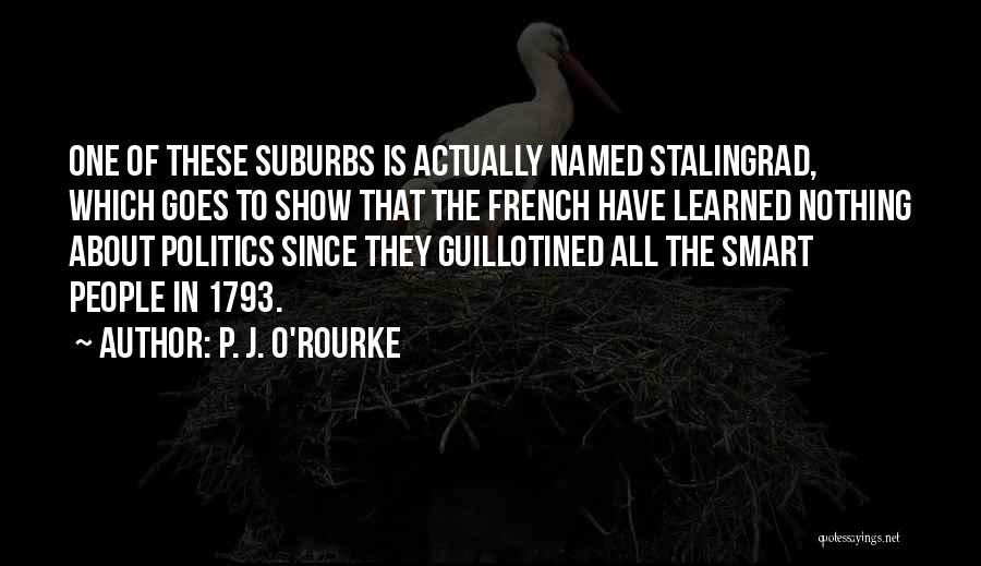 P. J. O'Rourke Quotes: One Of These Suburbs Is Actually Named Stalingrad, Which Goes To Show That The French Have Learned Nothing About Politics