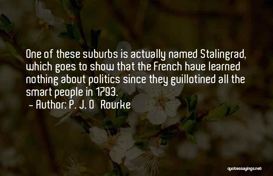 P. J. O'Rourke Quotes: One Of These Suburbs Is Actually Named Stalingrad, Which Goes To Show That The French Have Learned Nothing About Politics