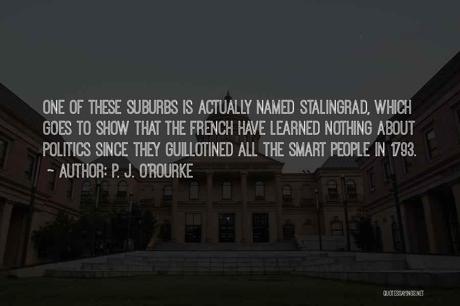 P. J. O'Rourke Quotes: One Of These Suburbs Is Actually Named Stalingrad, Which Goes To Show That The French Have Learned Nothing About Politics