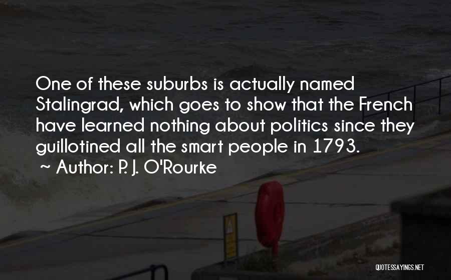 P. J. O'Rourke Quotes: One Of These Suburbs Is Actually Named Stalingrad, Which Goes To Show That The French Have Learned Nothing About Politics