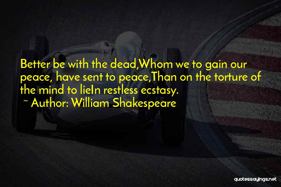 William Shakespeare Quotes: Better Be With The Dead,whom We To Gain Our Peace, Have Sent To Peace,than On The Torture Of The Mind