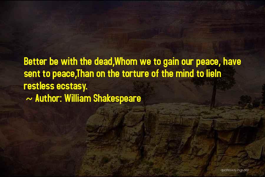 William Shakespeare Quotes: Better Be With The Dead,whom We To Gain Our Peace, Have Sent To Peace,than On The Torture Of The Mind