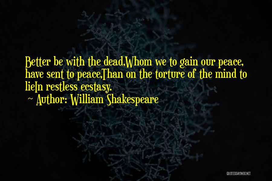 William Shakespeare Quotes: Better Be With The Dead,whom We To Gain Our Peace, Have Sent To Peace,than On The Torture Of The Mind