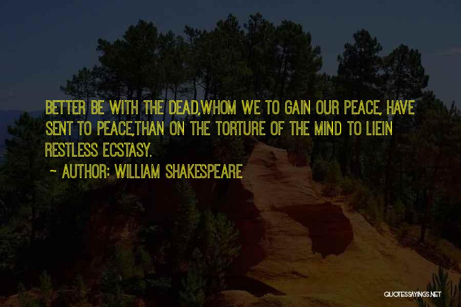 William Shakespeare Quotes: Better Be With The Dead,whom We To Gain Our Peace, Have Sent To Peace,than On The Torture Of The Mind