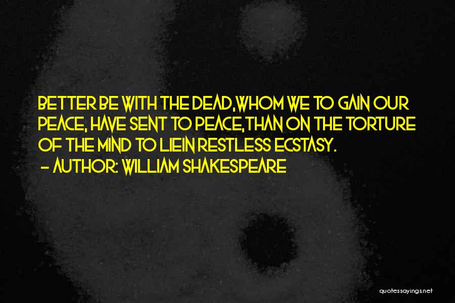 William Shakespeare Quotes: Better Be With The Dead,whom We To Gain Our Peace, Have Sent To Peace,than On The Torture Of The Mind