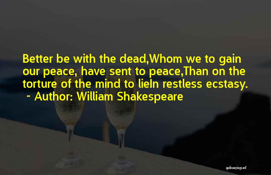 William Shakespeare Quotes: Better Be With The Dead,whom We To Gain Our Peace, Have Sent To Peace,than On The Torture Of The Mind