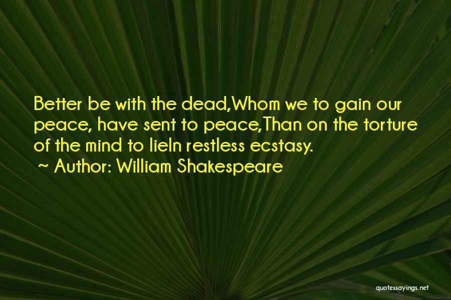 William Shakespeare Quotes: Better Be With The Dead,whom We To Gain Our Peace, Have Sent To Peace,than On The Torture Of The Mind