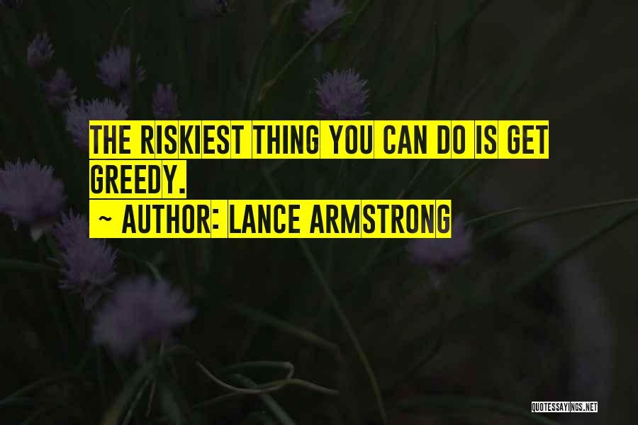 Lance Armstrong Quotes: The Riskiest Thing You Can Do Is Get Greedy.
