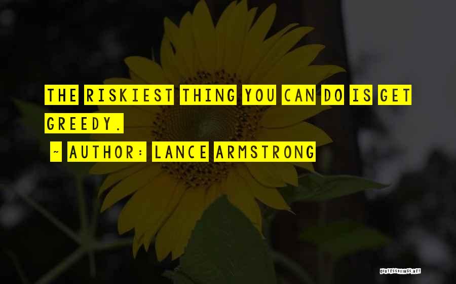 Lance Armstrong Quotes: The Riskiest Thing You Can Do Is Get Greedy.