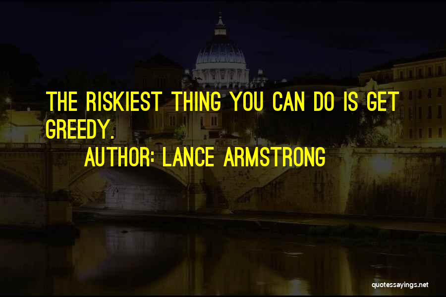 Lance Armstrong Quotes: The Riskiest Thing You Can Do Is Get Greedy.