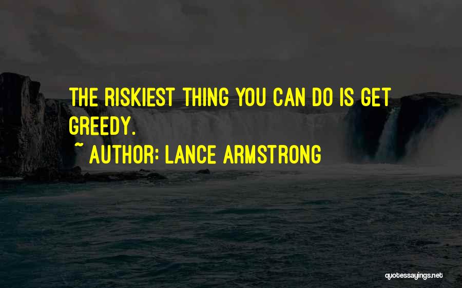 Lance Armstrong Quotes: The Riskiest Thing You Can Do Is Get Greedy.
