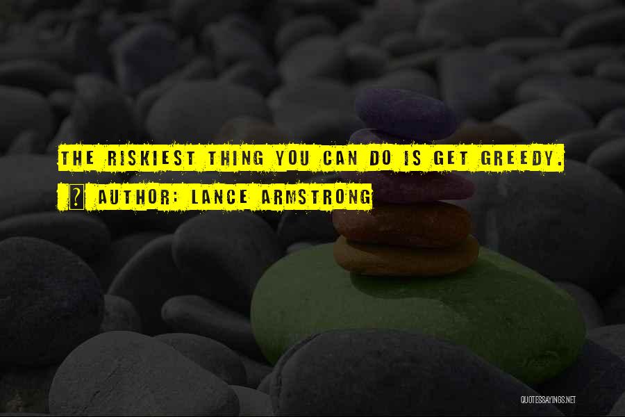 Lance Armstrong Quotes: The Riskiest Thing You Can Do Is Get Greedy.