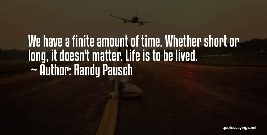 Randy Pausch Quotes: We Have A Finite Amount Of Time. Whether Short Or Long, It Doesn't Matter. Life Is To Be Lived.