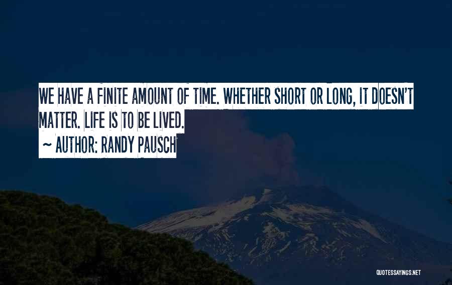 Randy Pausch Quotes: We Have A Finite Amount Of Time. Whether Short Or Long, It Doesn't Matter. Life Is To Be Lived.