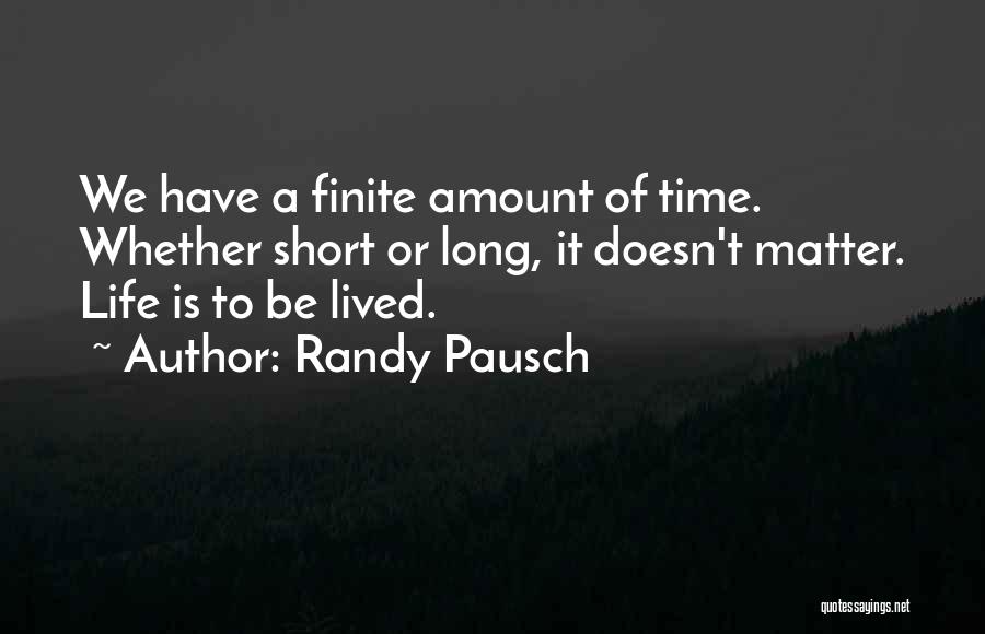 Randy Pausch Quotes: We Have A Finite Amount Of Time. Whether Short Or Long, It Doesn't Matter. Life Is To Be Lived.