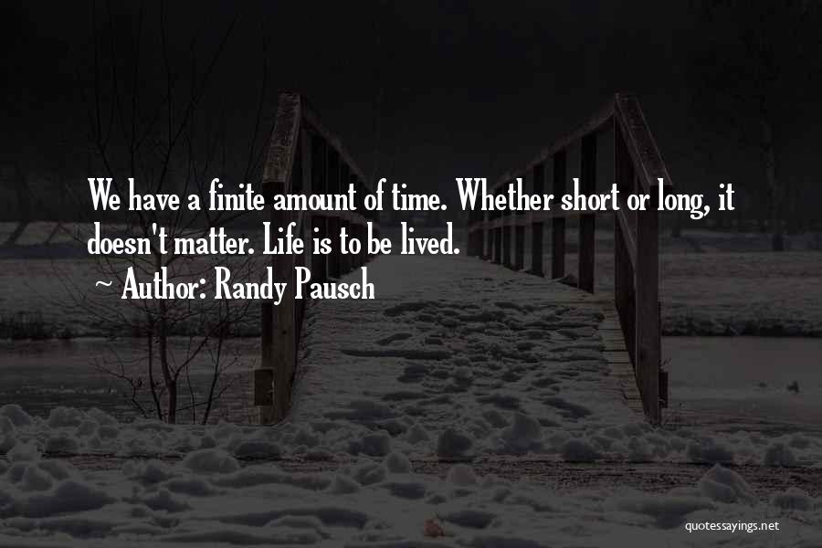 Randy Pausch Quotes: We Have A Finite Amount Of Time. Whether Short Or Long, It Doesn't Matter. Life Is To Be Lived.