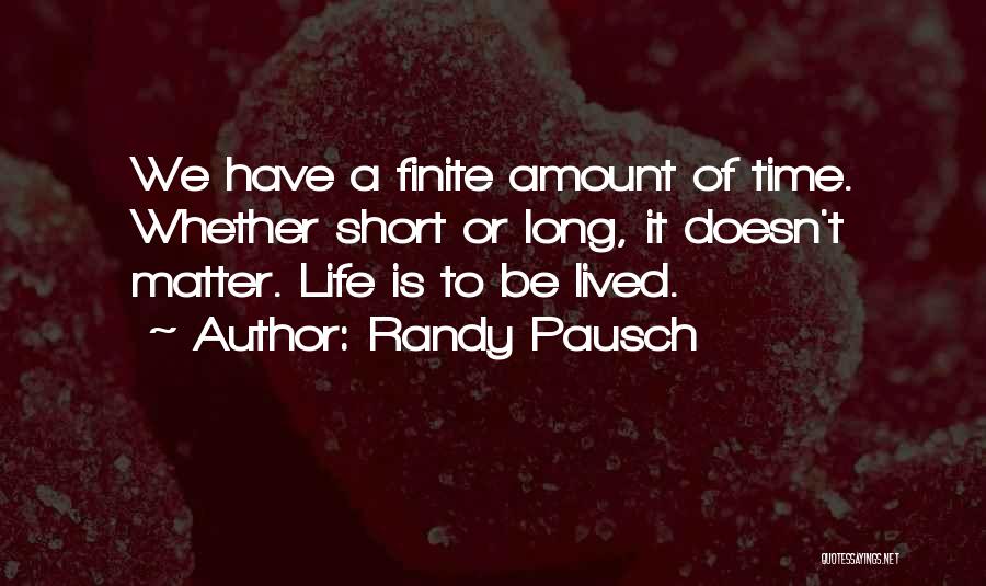 Randy Pausch Quotes: We Have A Finite Amount Of Time. Whether Short Or Long, It Doesn't Matter. Life Is To Be Lived.