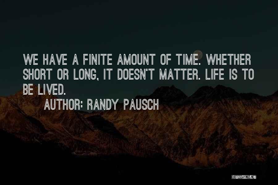 Randy Pausch Quotes: We Have A Finite Amount Of Time. Whether Short Or Long, It Doesn't Matter. Life Is To Be Lived.