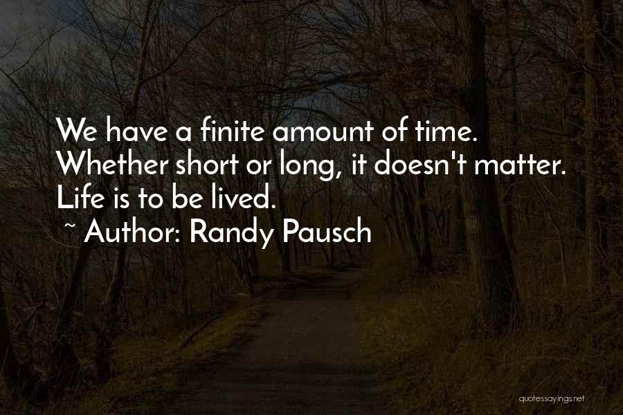 Randy Pausch Quotes: We Have A Finite Amount Of Time. Whether Short Or Long, It Doesn't Matter. Life Is To Be Lived.