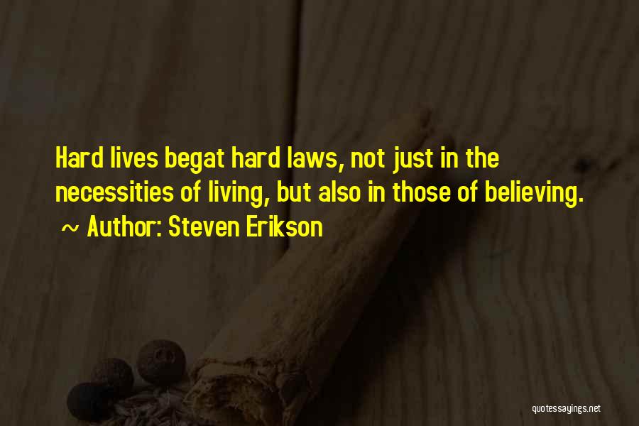 Steven Erikson Quotes: Hard Lives Begat Hard Laws, Not Just In The Necessities Of Living, But Also In Those Of Believing.