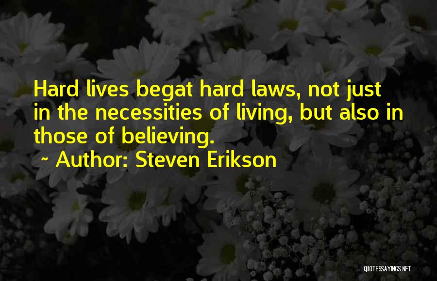 Steven Erikson Quotes: Hard Lives Begat Hard Laws, Not Just In The Necessities Of Living, But Also In Those Of Believing.
